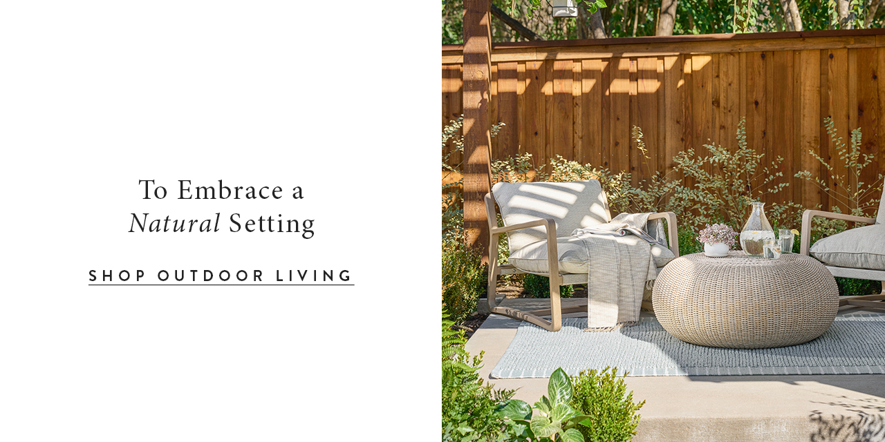 To embrace a natural setting.  shop outdoor living.