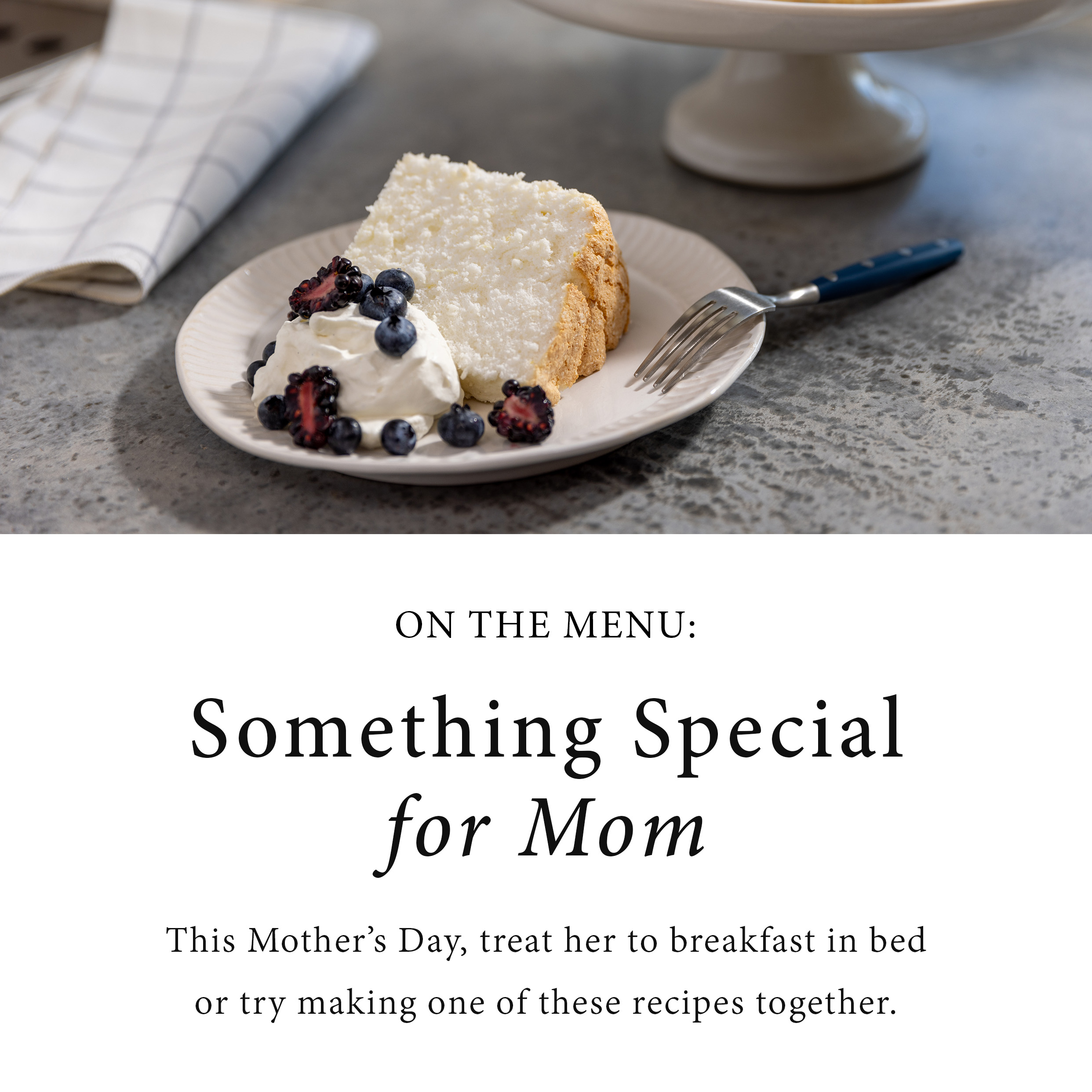 On the menu. Something special for mom. This mother's day, treat her to breakfast in bed or try making one of these recipes together