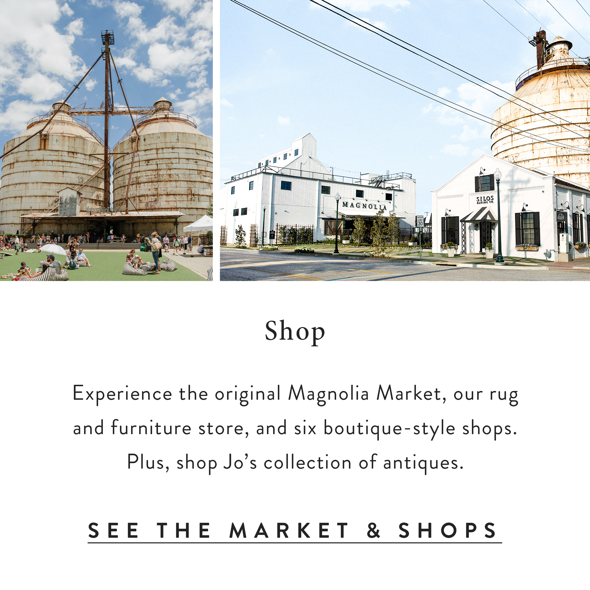 Two photos of the Magnolia Silos next to each other. Text reads - Experience the original Magnolia Market, our rug and furniture store, and six boutique-style shops. Plus, shop Jo's collection of antiques. See the market and shops. 