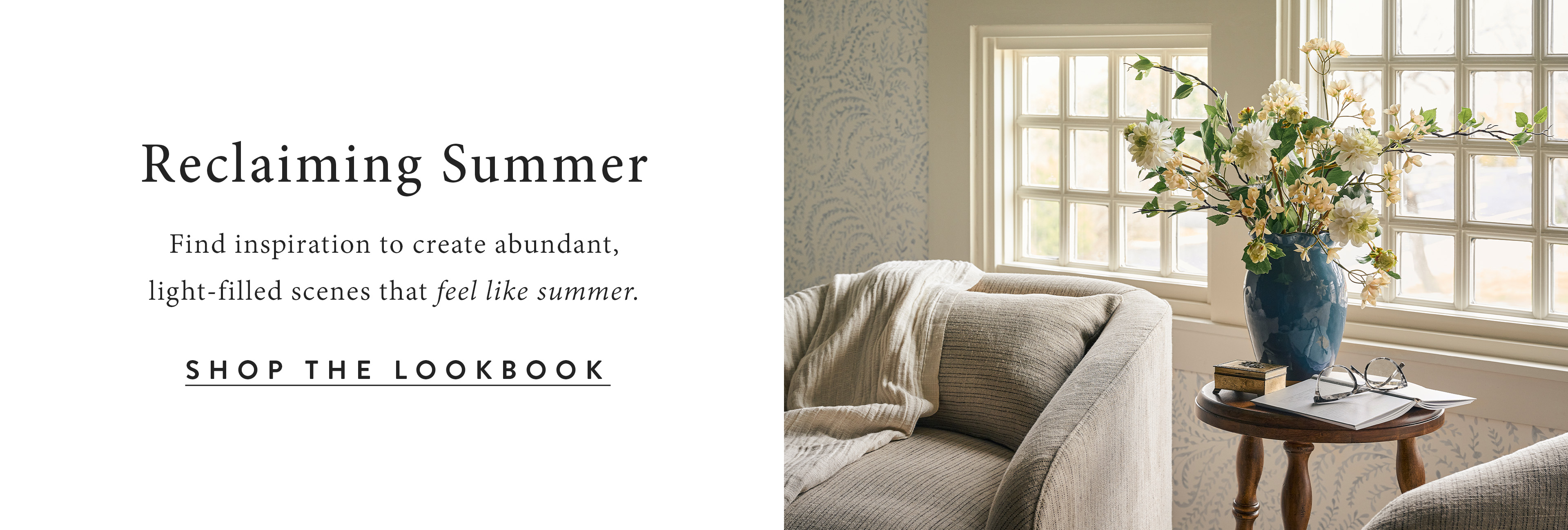 Reclaiming Summer.  Find inspiration to create abundant, light-filled scenes that feel like summer.  shop the lookbook.